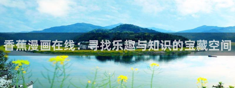 新喵趣漫画：香蕉漫画在线：寻找乐趣与知识的宝藏空间