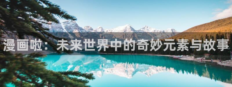 喵趣漫画app下载最新版：漫画啦：未来世界中的奇妙元素与故事